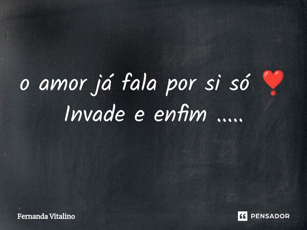 ⁠o amor já fala por si só ❣️ Invade e enfim ........ Frase de Fernanda Vitalino.