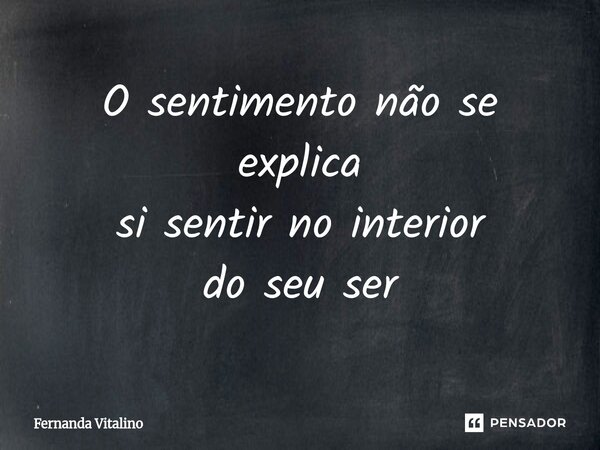 ⁠O sentimento não se explica si sentir no interior do seu ser... Frase de Fernanda Vitalino.