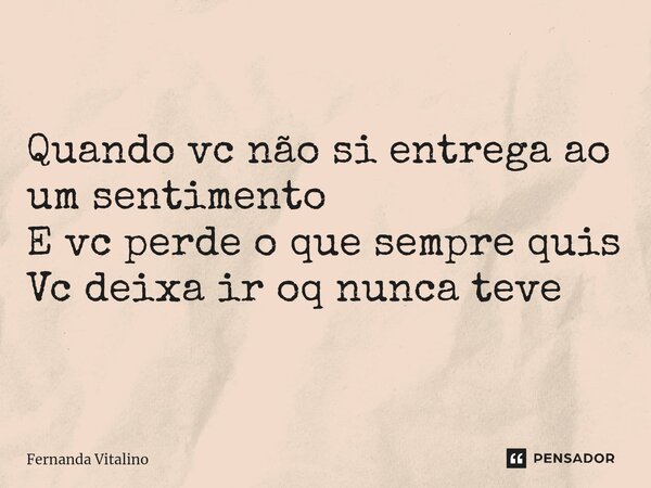 Quando vc não si entrega ao um sentimento E vc perde o que sempre quis Vc deixa ir oq nunca teve... Frase de Fernanda Vitalino.