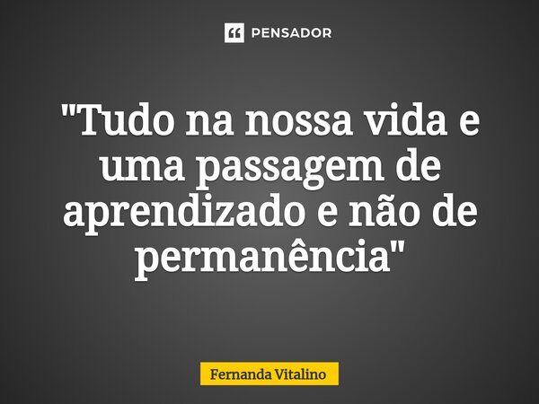 ⁠"Tudo na nossa vida e uma passagem de aprendizado e não de permanência"... Frase de Fernanda Vitalino.