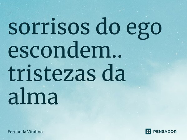 ⁠sorrisos do ego escondem.. tristezas da alma... Frase de Fernanda Vitalino.