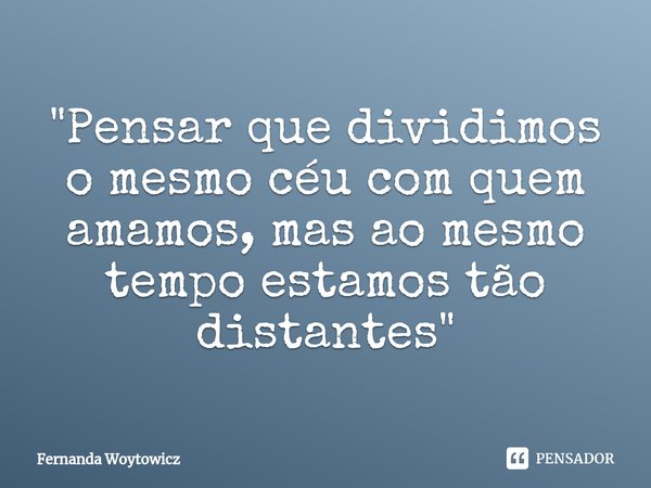 ⁠"Pensar que dividimos o mesmo céu com quem amamos, mas ao mesmo tempo estamos tão distantes"... Frase de Fernanda Woytowicz.