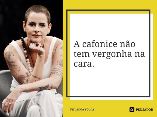 ⁠⁠A cafonice não tem vergonha na cara.... Frase de Fernanda Young.
