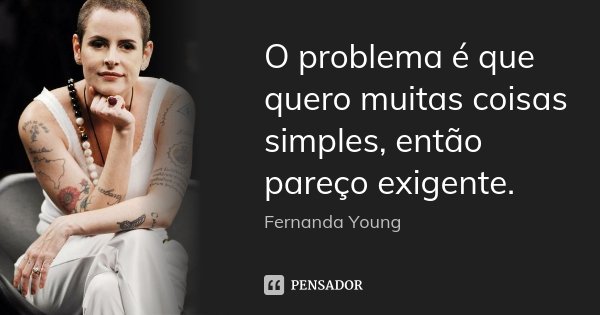 O problema é que quero muitas coisas simples, então pareço exigente.... Frase de Fernanda Young.