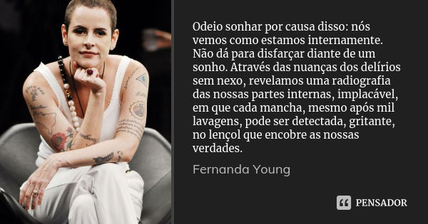 Odeio sonhar por causa disso: nós vemos como estamos internamente. Não dá para disfarçar diante de um sonho. Através das nuanças dos delírios sem nexo, revelamo... Frase de Fernanda Young.