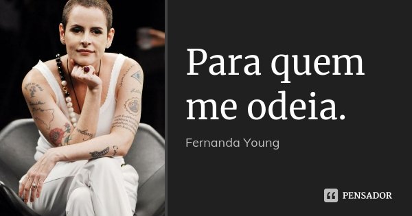 Para quem me odeia.... Frase de Fernanda Young.