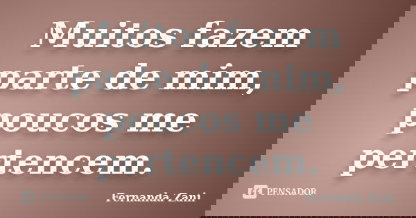 Muitos fazem parte de mim, poucos me pertencem.... Frase de Fernanda Zani.