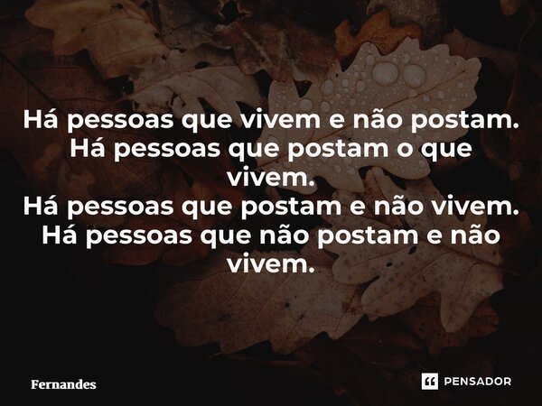 ⁠Há pessoas que vivem e não postam. Há pessoas que postam o que vivem. Há pessoas que postam e não vivem. Há pessoas que não postam e não vivem.... Frase de Fernandes.