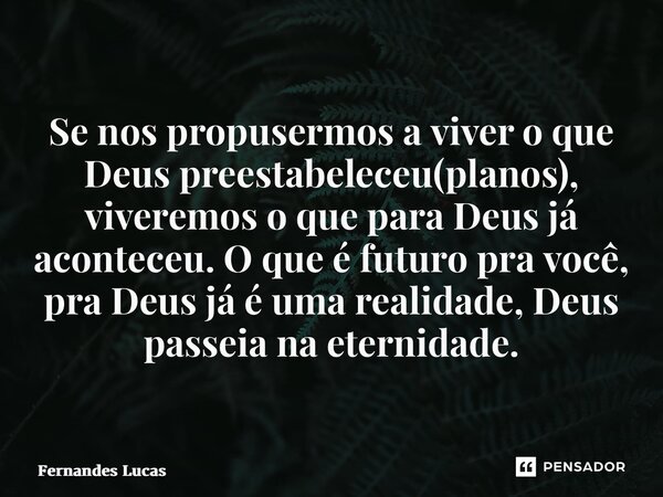 ⁠Se nos propusermos a viver o que Deus preestabeleceu(planos), viveremos o que para Deus já aconteceu. O que é futuro pra você, pra Deus já é uma realidade, Deu... Frase de Fernandes Lucas.