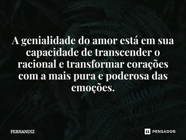 A genialidade do amor está em sua capacidade de transcender o racional e transformar corações com a mais pura e poderosa das emoções.... Frase de FERNANDIZ.