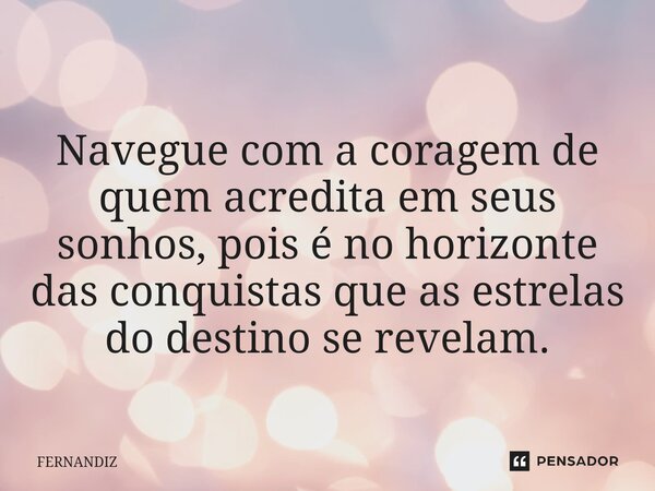 Navegue com a coragem de quem acredita em seus sonhos, pois é no horizonte das conquistas que as estrelas do destino se revelam.... Frase de FERNANDIZ.