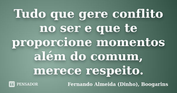 Tudo que gere conflito no ser e que te proporcione momentos além do comum, merece respeito.... Frase de Fernando Almeida (Dinho), Boogarins.