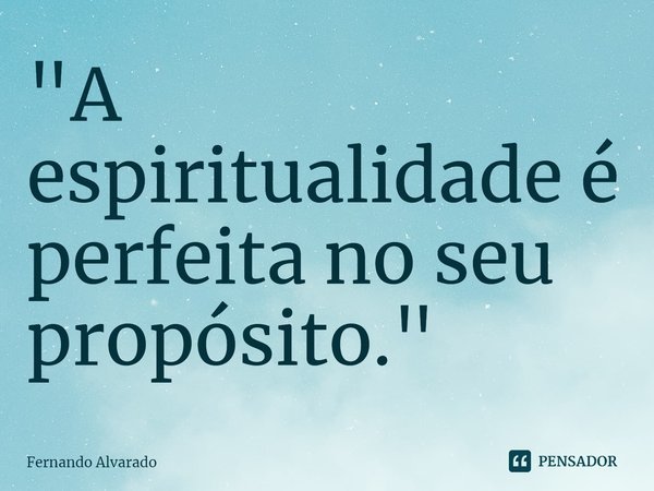 ⁠ "A espiritualidade é perfeita no seu propósito."... Frase de Fernando Alvarado.