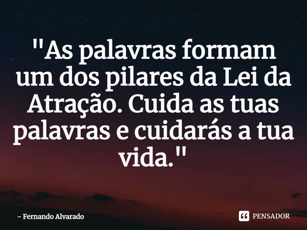 ⁠"As palavras formam um dos pilares da Lei da Atração. Cuida as tuas palavras e cuidarás a tua vida."... Frase de Fernando Alvarado.