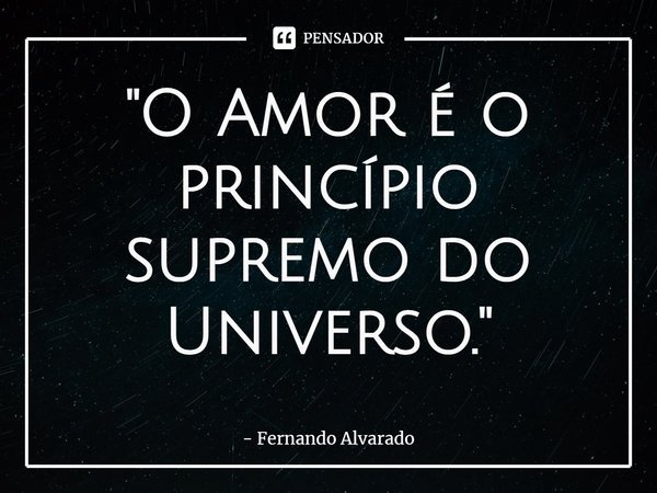 ⁠ "O Amor é o princípio supremo do Universo."... Frase de Fernando Alvarado.
