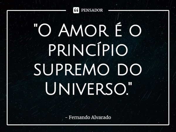 ⁠ "O Amor é o princípio supremo do Universo."... Frase de Fernando Alvarado.