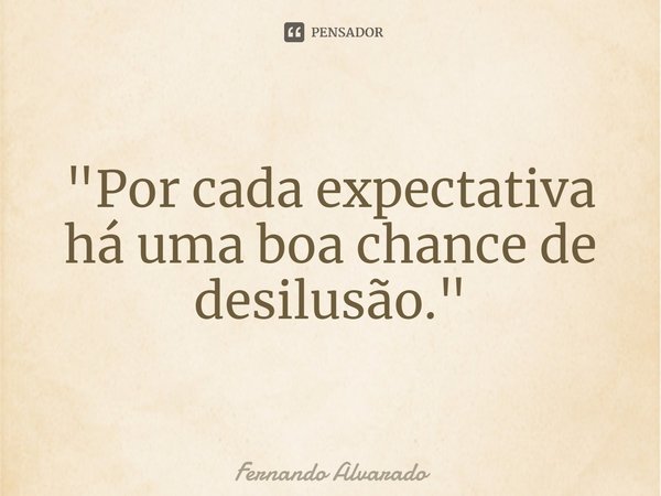 "⁠Por cada expectativa há uma boa chance de desilusão."... Frase de Fernando Alvarado.