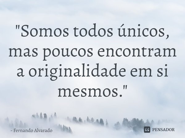 ⁠"Somos todos únicos, mas poucos encontram a originalidade em si mesmos."... Frase de Fernando Alvarado.