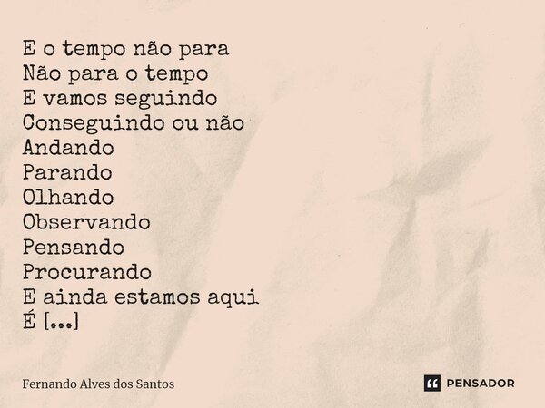 E o tempo não para Não para o tempo E vamos seguindo Conseguindo ou não Andando Parando Olhando Observando Pensando Procurando E ainda estamos aqui É Realmente ... Frase de Fernando Alves dos Santos.