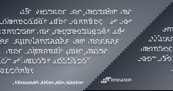Os versos se perdem na imensidão dos sonhos, e se encontram na perpetuação de ilusões suplantadas em nossas mentes, nos impondo que para ser feliz é muito difíc... Frase de Fernando Alves dos Santos.