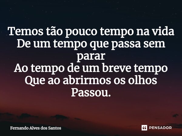 ⁠Temos tão pouco tempo na vida De um tempo que passa sem parar Ao tempo de um breve tempo Que ao abrirmos os olhos Passou.... Frase de Fernando Alves dos Santos.