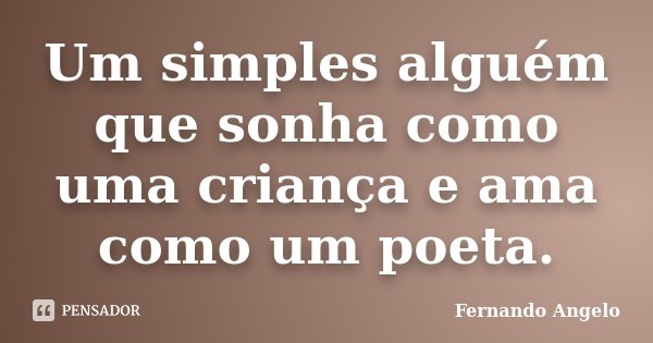 Um simples alguém que sonha como uma criança e ama como um poeta.... Frase de Fernando Angelo.
