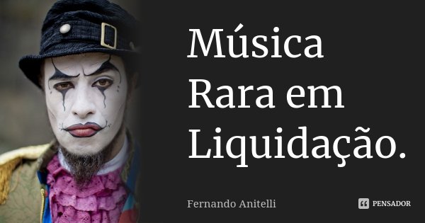 Música Rara em Liquidação.... Frase de Fernando Anitelli.