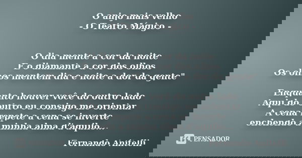 O anjo mais velho - O Teatro Mágico - O dia mente a cor da noite E o diamante a cor dos olhos Os olhos mentem dia e noite a dor da gente" Enquanto houver v... Frase de Fernando Anitelli.