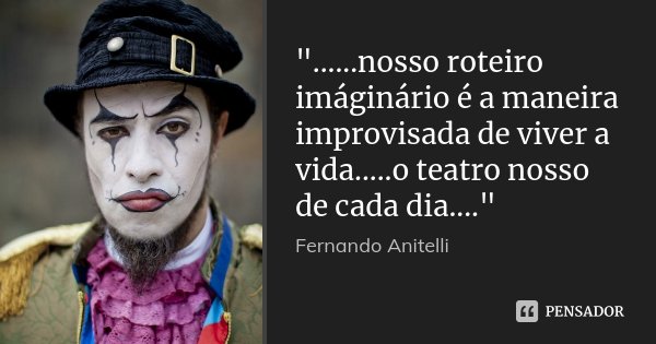 "......nosso roteiro imáginário é a maneira improvisada de viver a vida.....o teatro nosso de cada dia...."... Frase de Fernando Anitelli.
