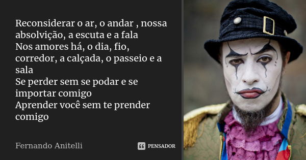 Reconsiderar o ar, o andar , nossa absolvição, a escuta e a fala Nos amores há, o dia, fio, corredor, a calçada, o passeio e a sala Se perder sem se podar e se ... Frase de Fernando Anitelli.