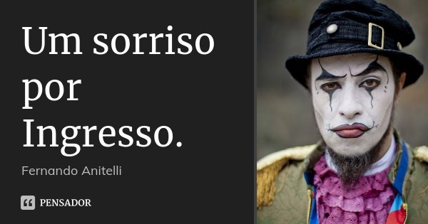 Um sorriso por Ingresso.... Frase de Fernando Anitelli.