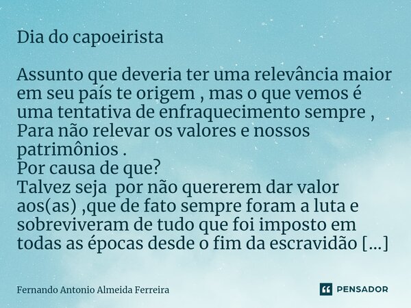 ⁠⁠Dia do capoeirista Assunto que deveria ter uma relevância maior em seu país te origem , mas o que vemos é uma tentativa de enfraquecimento sempre , Para não r... Frase de Fernando Antonio Almeida Ferreira.