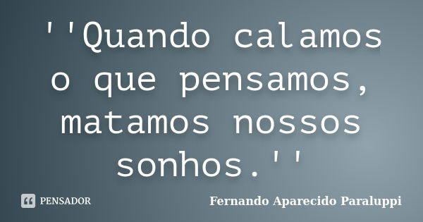 ''Quando calamos o que pensamos, matamos nossos sonhos.''... Frase de Fernando Aparecido Paraluppi.