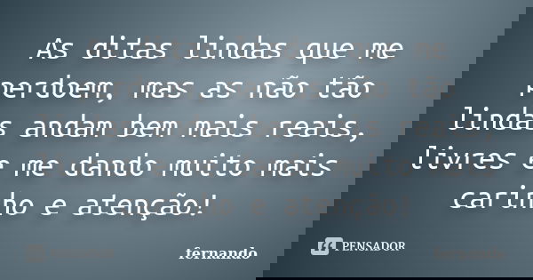 As ditas lindas que me perdoem, mas as não tão lindas andam bem mais reais, livres e me dando muito mais carinho e atenção!... Frase de Fernando.