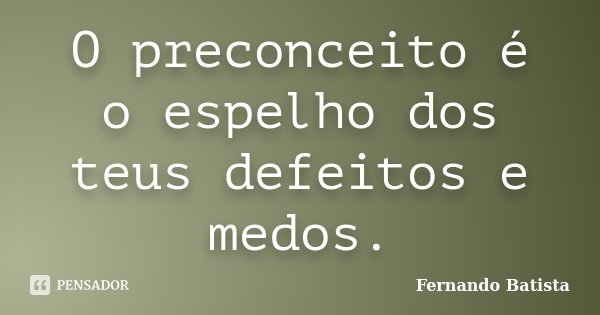 O preconceito é o espelho dos teus defeitos e medos.... Frase de Fernando Batista.