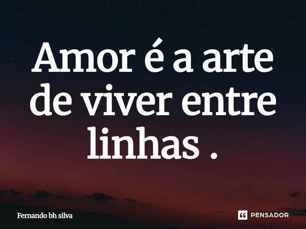 ⁠Amor arte viver entre linhas .... Frase de Fernando bh silva.