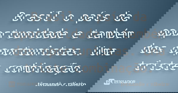 Brasil o país da oportunidade e também dos oportunistas. Uma triste combinação.... Frase de Fernando C. Ribeiro.