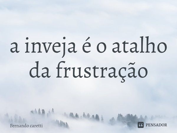 ⁠a inveja é o atalho da frustração... Frase de Fernando caretti.