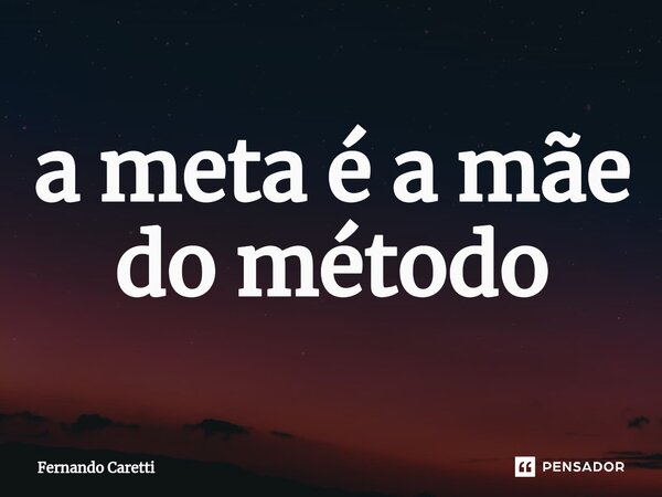⁠a meta é a mãe do método... Frase de Fernando caretti.