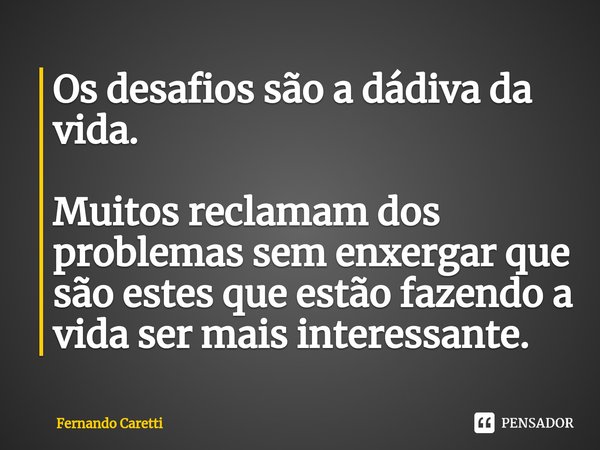⁠Os desafios são a dádiva da vida. Muitos reclamam dos problemas sem enxergar que são estes que estão fazendo a vida ser mais interessante.... Frase de Fernando caretti.
