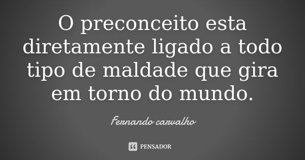 O preconceito esta diretamente ligado a todo tipo de maldade que gira em torno do mundo.... Frase de Fernando Carvalho.