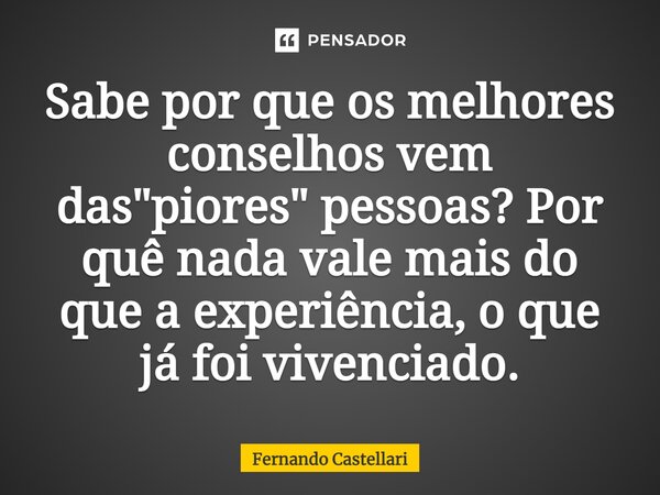 ⁠Sabe por que os melhores conselhos vem das "piores" pessoas? Por quê nada vale mais do que a experiência, o que já foi vivenciado.... Frase de Fernando Castellari.