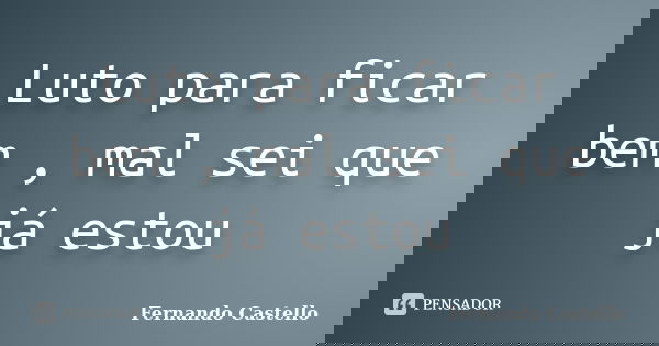 Luto para ficar bem , mal sei que já estou... Frase de Fernando Castello.