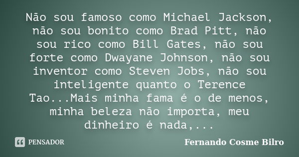 Não sou famoso como Michael Jackson, não sou bonito como Brad Pitt, não sou rico como Bill Gates, não sou forte como Dwayane Johnson, não sou inventor como Stev... Frase de Fernando Cosme Bilro.