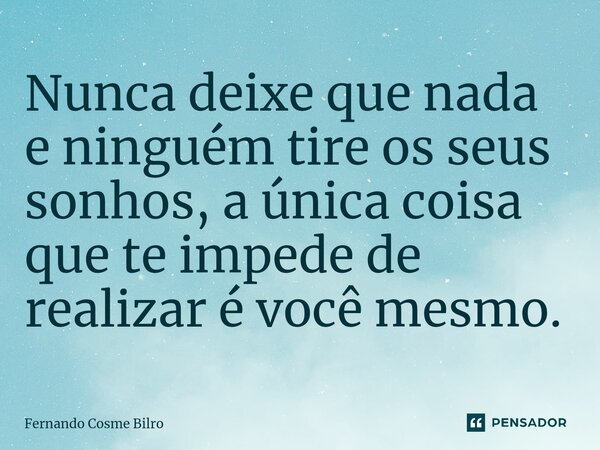 ⁠Nunca deixe que nada e ninguém tire os seus sonhos, a única coisa que te impede de realizar é você mesmo.... Frase de Fernando Cosme Bilro.