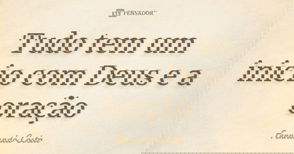 Tudo tem um inicio com Deus e a oração... Frase de Fernando Costa.