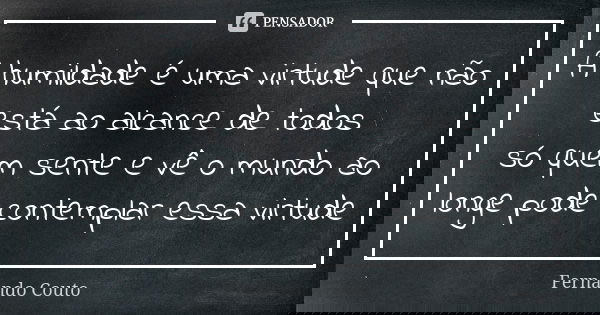 A humildade é uma virtude que não está ao alcance de todos só quem sente e vê o mundo ao longe pode contemplar essa virtude... Frase de Fernando Couto.