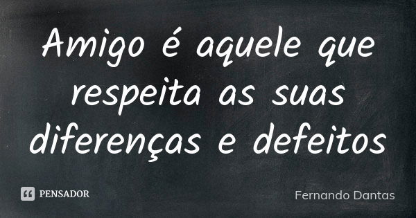 Amigo é aquele que respeita as suas diferenças e defeitos... Frase de Fernando Dantas.