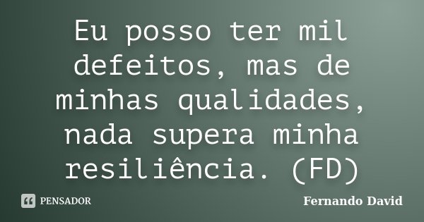 Eu posso ter mil defeitos, mas de minhas qualidades, nada supera minha resiliência. (FD)... Frase de Fernando David.