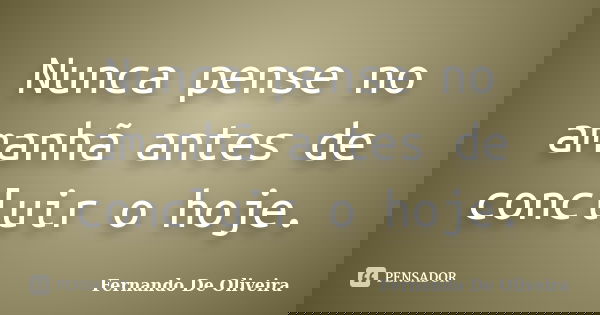 Nunca pense no amanhã antes de concluir o hoje.... Frase de Fernando De Oliveira.